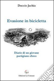 Evasione in bicicletta. Diario di un giovane partigiano ebreo libro di Jachia Duccio