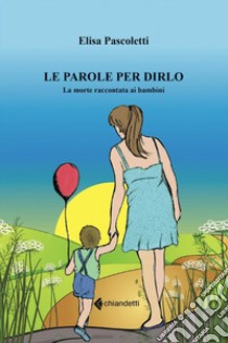 Le parole per dirlo. La morte raccontata ai bambini libro di Pascoletti Elisa