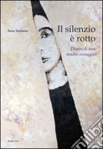 Il silenzio è rotto. Diario di una madre coraggio libro di Suriano Sara