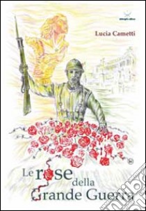 Le rose della grande guerra libro di Cametti Lucia