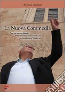 La nuova «Commedia». Per un nuovo ideale, per un nuovo essere umano, per un nuovo mondo libro di Brugnoli Angelico