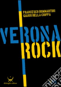 Verona rock libro di Bommartini Francesco; Della Cioppa Gianni