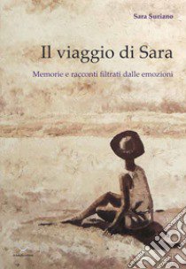 Il viaggio di Sara. Memorie e racconti filtrati dalle emozioni libro di Sara Suriano