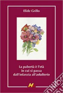 La pubertà è l'età in cui si passa dall'infanzia all'adulterio. Ricordi di quarant'anni di scuola media libro di Grillo Elide