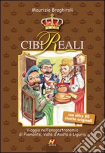 Cibi reali. Viaggio nell'enogastronomia di Piemonte, valle d'Aosta e Liguria libro di Braghiroli Maurizio