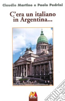 C'era un italiano in Argentina... libro di Martino Claudio; Pedrini Paolo