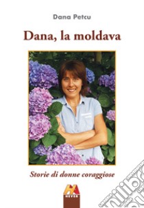 Dana, la moldava. Storie di donne coraggiose libro di Petcu Dana; Barsimi M. (cur.)