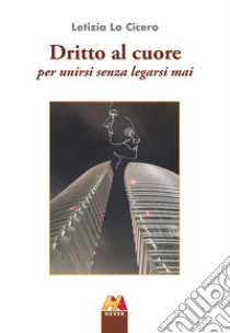 Dritto al cuore. Per unirsi senza legarsi mai libro di Lo Cicero Letizia