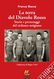 La terra del Diavolo Rosso. Storie e personaggi del ciclismo astigiano libro di Bocca Franco