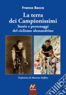 La terra dei Campionissimi. Storie e personaggi del ciclismo alessandrino libro di Bocca Franco