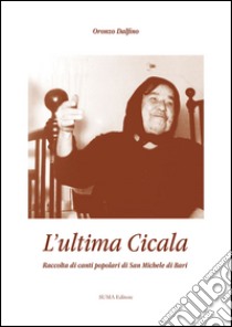 L'ultima cicala. Raccolta di canti popolari di San Michele di Bari libro di Dalfino O. (cur.)