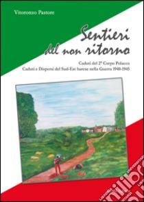 Sentieri del non ritorno. Caduti del 2° Corpo polacco. Caduti e dispersi del Sud-Est barese nella guerra 1940-1945 libro di Pastore Vitoronzo