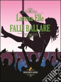 Falli ballare libro di Elle Lorena; Pacioni P. (cur.); Cinque G. (cur.)