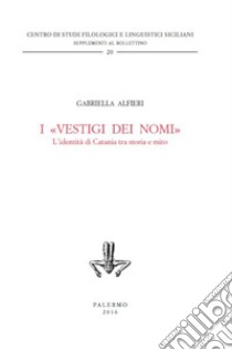 I «vestigi dei nomi». L'identità di Catania tra storia e mito libro di Alfieri Gabriella