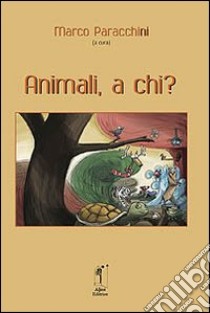 Animali, a chi? libro di Paracchini M. (cur.)