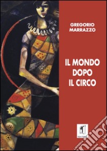 Il mondo dopo il circo libro di Marrazzo Gregorio