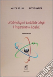 La radiobiologia di Giambattista Callegari. Vol. 1: Il frequenzimetro e la scala K libro di Bellini Oreste; Bianco Pietro