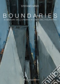 Boundaries. Ai margini dell'urbano, ai limiti del figurativo. Ediz. illustrata libro di Santi Stefano; Santi E. (cur.)