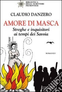 Amore di Masca. Streghe e inquisitori ai tempi dei Savoia libro di Danzero Claudio