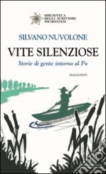 Vite silenziose. Storie di gente intorno al Po libro di Nuvolone Silvano