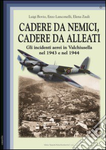 Cadere da nemici, cadere da alleati. Gli incidenti aerei in Valchiusella nel 1943 e nel 1944 libro di Bovio Luigi; Lanconelli Enzo; Zauli Elena