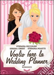 Voglio fare la wedding planner libro di Obert Serena; Poletti Stefania; Niccolini Stefania