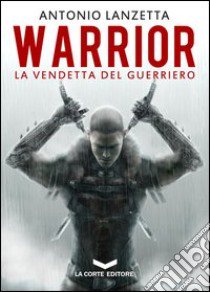 Warrior. La vendetta del guerriero libro di Lanzetta Antonio