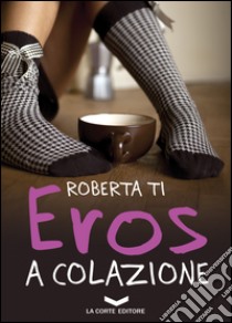 Eros a colazione libro di Ti Roberta