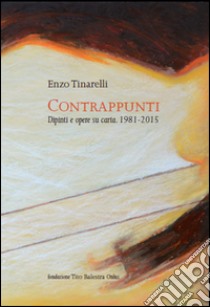 Contrappunti. Dipinti e opere su carta 1981-2015 libro di Tinarelli Enzo; Balestra F. (cur.); Balestra M. (cur.)