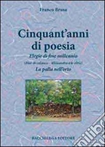 Cinquant'anni di poesia. Elegie di fine millennio (Fior di calanco. Alessandra e le altre). La palla nell'orto libro di Brusa Franco