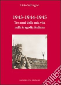 1943-1944-1945. Tre anni della mia vita nella tragedia italiana libro di Salvagno Licio