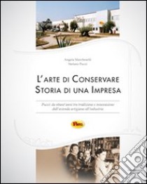 L'arte di conservare. Storia di una impresa. Pucci: da ottant'anni tra tradizione e innovazione dall'azienda artigiana all'industria libro di Marcheselli Angela; Pucci Stefano