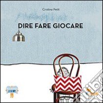 Dire fare giocare. Ediz. illustrata libro di Petit Cristina