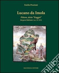 Lucano da Imola. Pittore, detto «Gaggio» Bergomi Habitator (sec. XV-XVI) libro di Prantoni Emilio