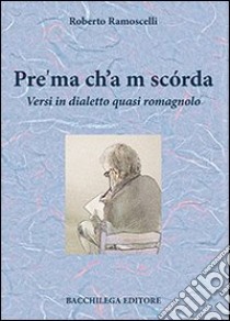 Pre'ma ch'a m scórda. Versi in dialetto quasi romagnolo libro di Ramoscelli Roberto