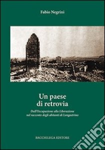 Un paese di retrovia. Dall'occupazione alla liberazione nel racconto degli abitanti di Longastrino libro di Negrini Fabio