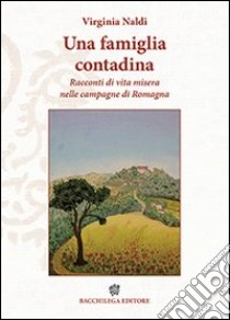 Una famiglia contadina. Racconti di vita misera nelle campagne di Romagna libro di Naldi Virginia