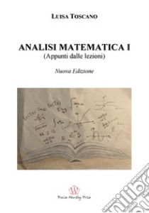 Analisi matematica I (appunti dalle lezioni). Nuova ediz. libro di Toscano Luisa