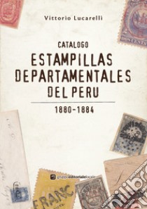 Catalogo Estampillas departamentales del Perù. 1880-1884. Ediz. illustrata libro di Lucarelli Vittorio