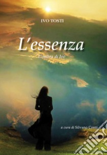 L'essenza. L'ombra di Ivo libro di Tosti Ivo; Conti S. (cur.)