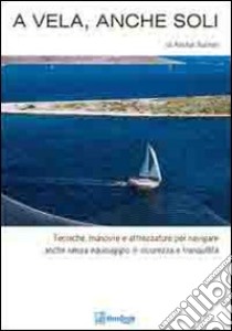 A vela, anche soli. Tecniche, manovre e attrezzature per navigare anche senza equipaggio in sicurezza e tranquillità libro di Buchan Alastair; Doretti L. (cur.)