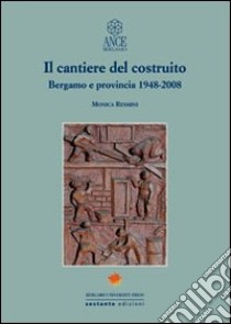 Il cantiere del costruito. Bergamo e provincia 1948-2008 libro di Resmini Monica