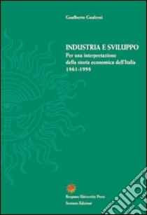 Industria e sviluppo. Per una interpretazione della storia economica d'Italia (1861-1998) libro di Gualerni Gualberto