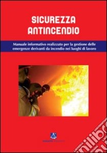 Sicurezza antincendio. Manuale informativo per la gestione delle emergenze derivanti da incendio nei luoghi di lavoro libro di Fiori Stefano; Ortolani Maurizio; Tiraboschi Luca