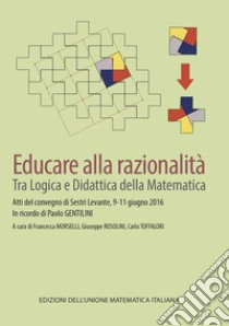 Educare alla razionalità. Tra logica e didattica della matematica libro di Morselli F. (cur.); Rosolini G. (cur.); Toffalori C. (cur.)