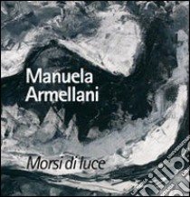 Morsi di luce. Manuela Armellani. Catalogo della mostra. Ediz. illustrata libro di Strozzieri C. (cur.); Strozzieri L. (cur.)