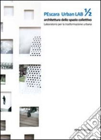 Pescara urban lab. Architettura dello spazio collettivo. Laboratorio per la trasformazione urbana. Vol. 1 libro di Ulisse Alberto