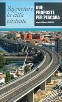 Rigenerare la città esistente. Due proposte per Pescara libro di Clementi A. (cur.)