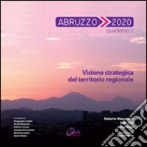 Abruzzo 2020. Vol. 1: Visione strategica del territorio regionale libro di Mascarucci Roberto; Cilli Aldo; Volpi Luisa