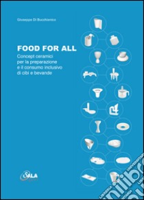 Food for all. Concept ceramici per la preparazione e il consumo inclusivo di cibi e bevande. Ediz. italiana e inglese libro di Di Bucchianico Giuseppe